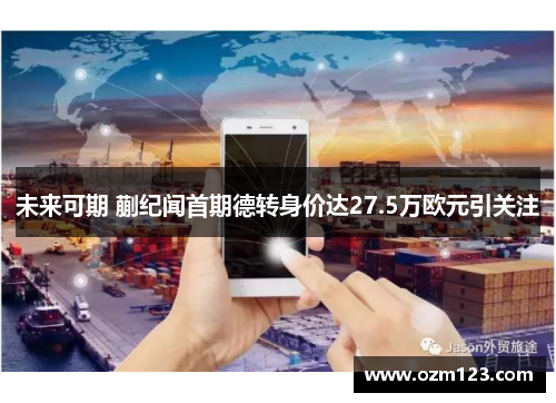未来可期 蒯纪闻首期德转身价达27.5万欧元引关注