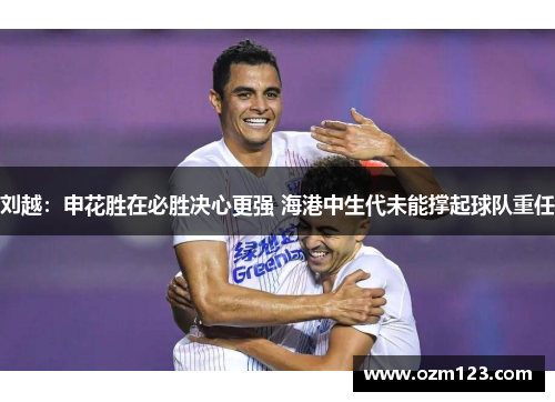 刘越：申花胜在必胜决心更强 海港中生代未能撑起球队重任